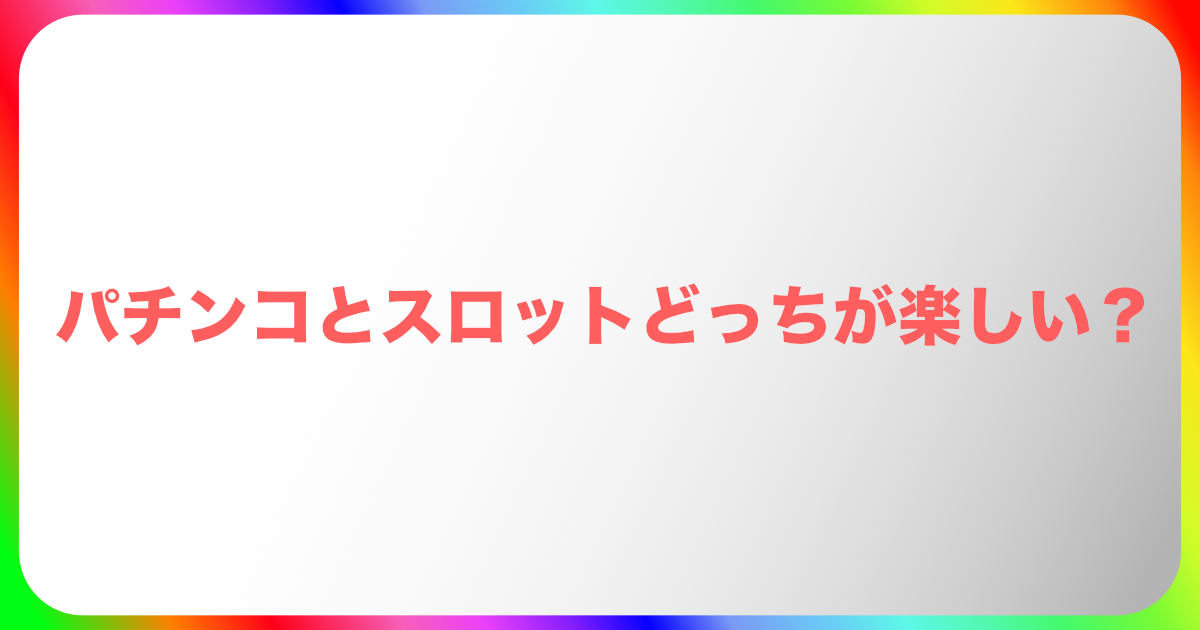 パチンコとスロットどっちが楽しい?