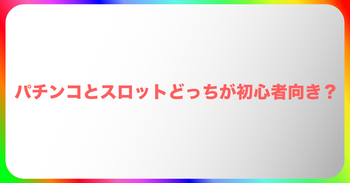 パチンコとスロットどっちが初心者向き?