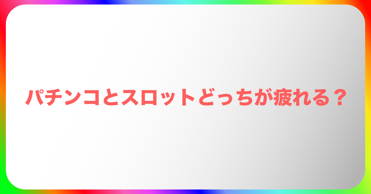 パチンコとスロットどっちが疲れる?